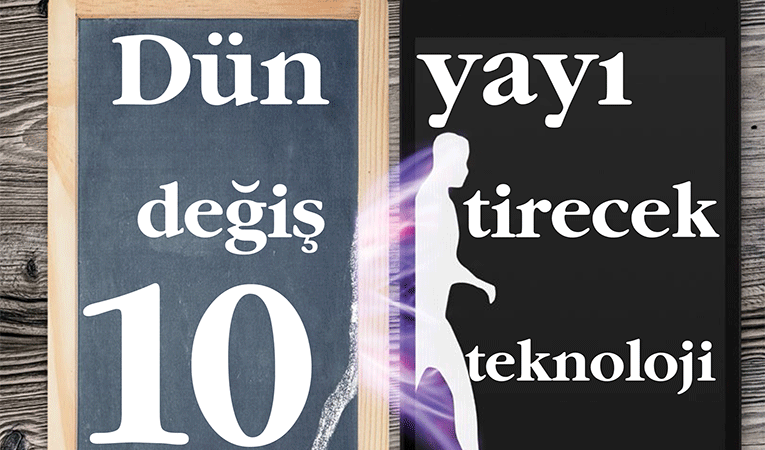 Dünyayı değiştirecek 10 teknoloji