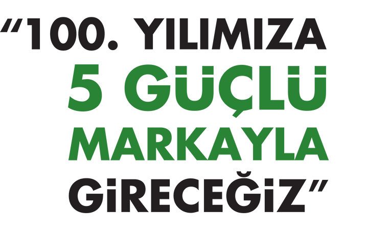 100. yılımıza 5 güçlü marka ile gireceğiz